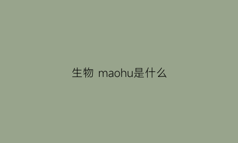 生物maohu是什么(生物mm)